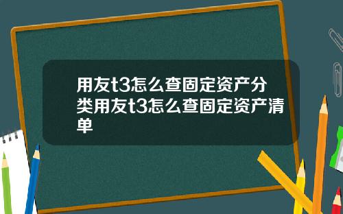 用友t3怎么查固定资产分类用友t3怎么查固定资产清单