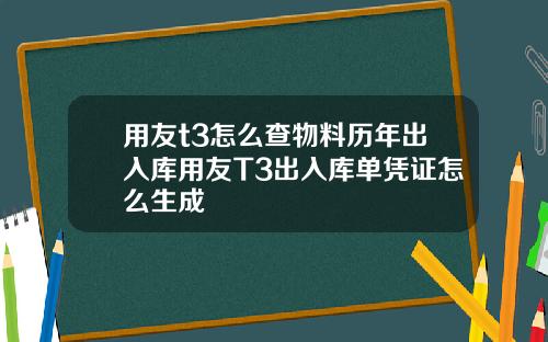 用友t3怎么查物料历年出入库用友T3出入库单凭证怎么生成