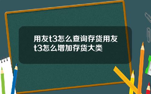 用友t3怎么查询存货用友t3怎么增加存货大类