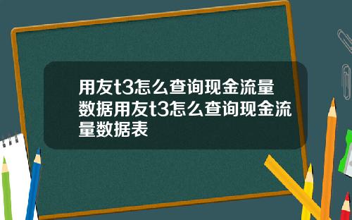 用友t3怎么查询现金流量数据用友t3怎么查询现金流量数据表