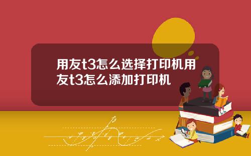 用友t3怎么选择打印机用友t3怎么添加打印机
