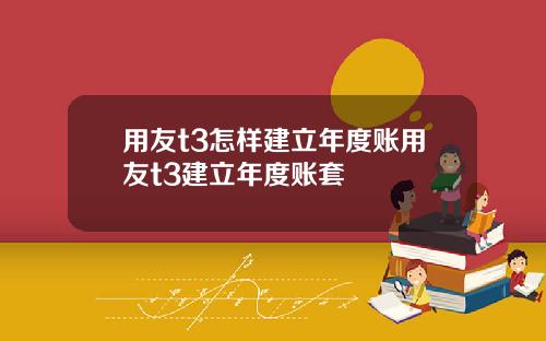 用友t3怎样建立年度账用友t3建立年度账套