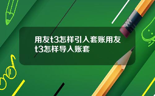 用友t3怎样引入套账用友t3怎样导入账套