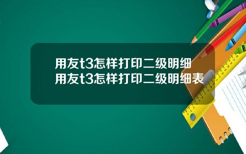 用友t3怎样打印二级明细用友t3怎样打印二级明细表