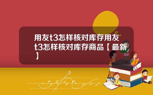 用友t3怎样核对库存用友t3怎样核对库存商品【最新】