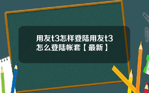 用友t3怎样登陆用友t3怎么登陆帐套【最新】