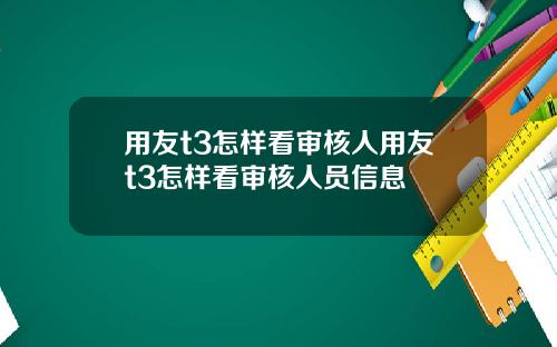 用友t3怎样看审核人用友t3怎样看审核人员信息