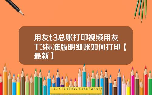用友t3总账打印视频用友T3标准版明细账如何打印【最新】