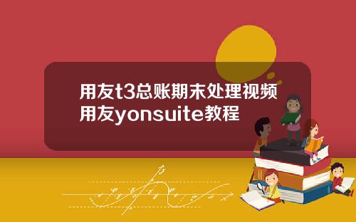 用友t3总账期末处理视频用友yonsuite教程