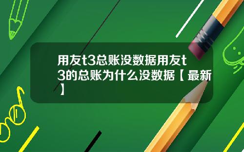 用友t3总账没数据用友t3的总账为什么没数据【最新】