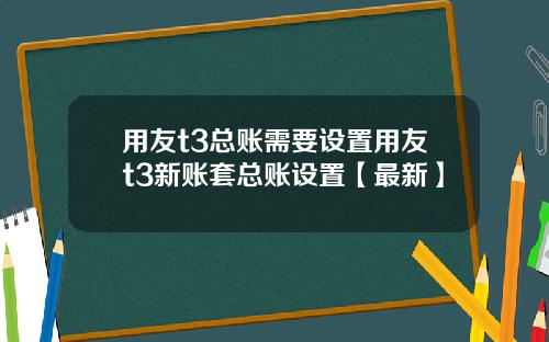 用友t3总账需要设置用友t3新账套总账设置【最新】