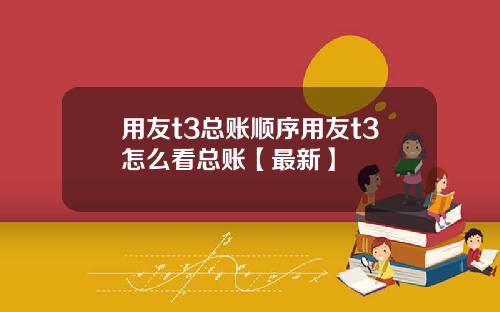 用友t3总账顺序用友t3怎么看总账【最新】