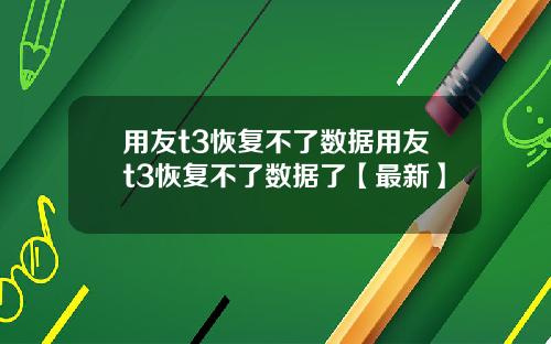 用友t3恢复不了数据用友t3恢复不了数据了【最新】