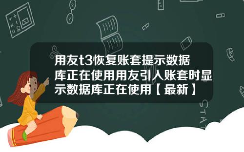 用友t3恢复账套提示数据库正在使用用友引入账套时显示数据库正在使用【最新】