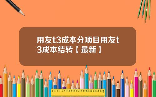 用友t3成本分项目用友t3成本结转【最新】