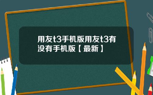 用友t3手机版用友t3有没有手机版【最新】