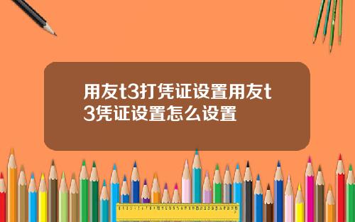 用友t3打凭证设置用友t3凭证设置怎么设置
