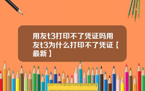 用友t3打印不了凭证吗用友t3为什么打印不了凭证【最新】