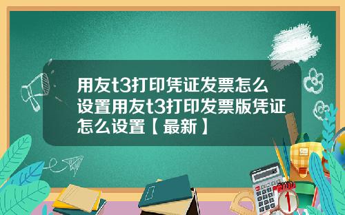 用友t3打印凭证发票怎么设置用友t3打印发票版凭证怎么设置【最新】