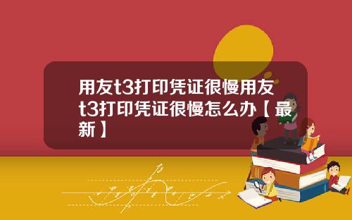 用友t3打印凭证很慢用友t3打印凭证很慢怎么办【最新】