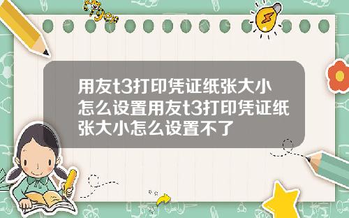 用友t3打印凭证纸张大小怎么设置用友t3打印凭证纸张大小怎么设置不了