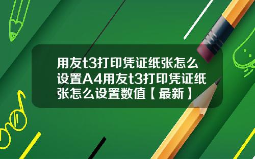 用友t3打印凭证纸张怎么设置A4用友t3打印凭证纸张怎么设置数值【最新】