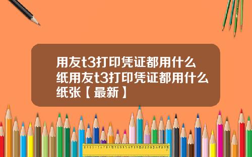 用友t3打印凭证都用什么纸用友t3打印凭证都用什么纸张【最新】