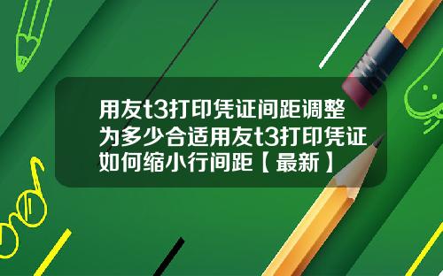 用友t3打印凭证间距调整为多少合适用友t3打印凭证如何缩小行间距【最新】
