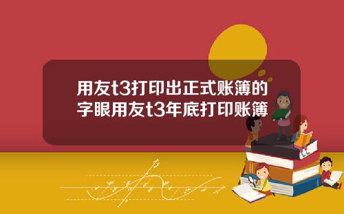 用友t3打印出正式账簿的字眼用友t3年底打印账簿