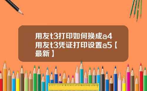 用友t3打印如何换成a4用友t3凭证打印设置a5【最新】