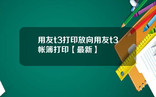 用友t3打印放向用友t3帐簿打印【最新】