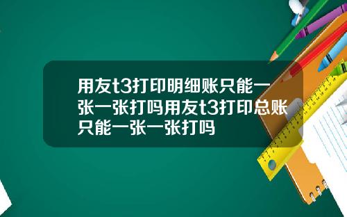 用友t3打印明细账只能一张一张打吗用友t3打印总账只能一张一张打吗