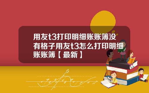 用友t3打印明细账账簿没有格子用友t3怎么打印明细账账簿【最新】