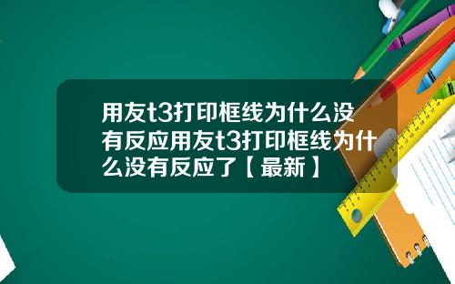 用友t3打印框线为什么没有反应用友t3打印框线为什么没有反应了【最新】