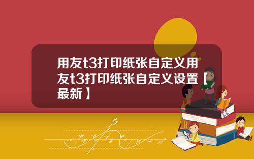 用友t3打印纸张自定义用友t3打印纸张自定义设置【最新】