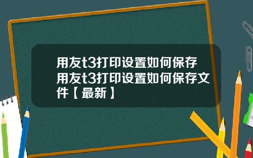 用友t3打印设置如何保存用友t3打印设置如何保存文件【最新】