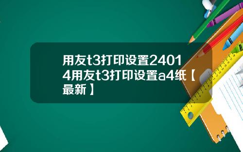 用友t3打印设置24014用友t3打印设置a4纸【最新】