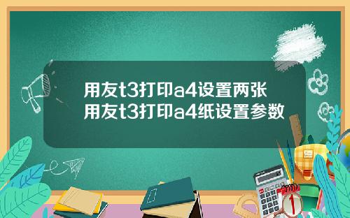 用友t3打印a4设置两张用友t3打印a4纸设置参数