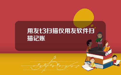 用友t3扫描仪用友软件扫描记账