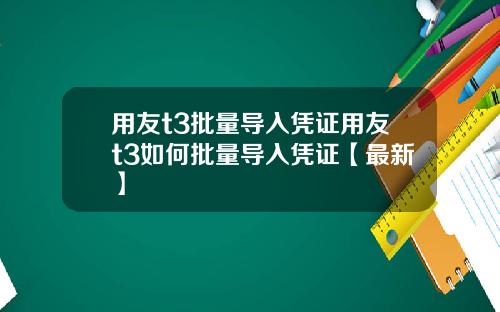 用友t3批量导入凭证用友t3如何批量导入凭证【最新】