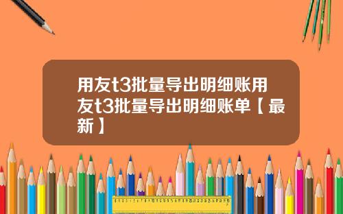 用友t3批量导出明细账用友t3批量导出明细账单【最新】
