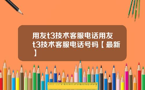 用友t3技术客服电话用友t3技术客服电话号码【最新】