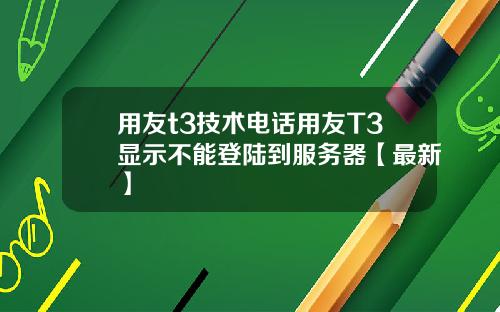 用友t3技术电话用友T3显示不能登陆到服务器【最新】