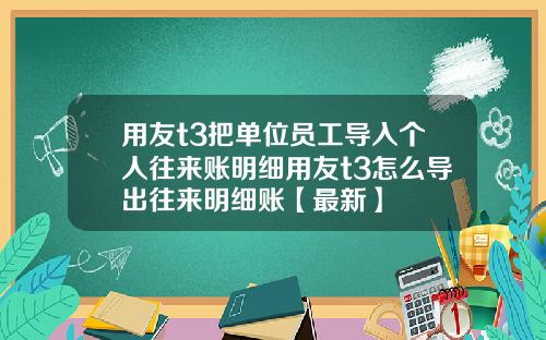 用友t3把单位员工导入个人往来账明细用友t3怎么导出往来明细账【最新】