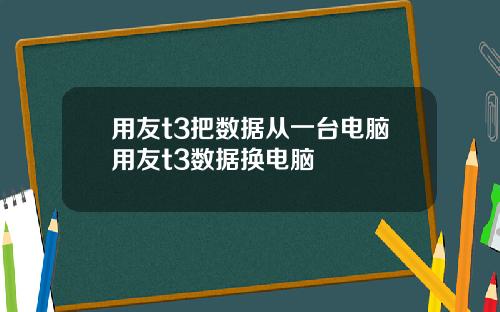 用友t3把数据从一台电脑用友t3数据换电脑