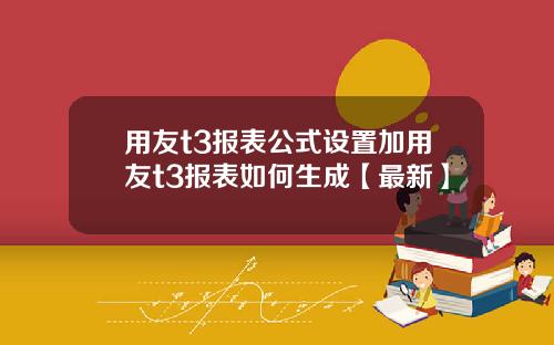 用友t3报表公式设置加用友t3报表如何生成【最新】