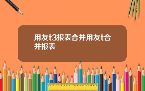 用友t3报表合并用友t合并报表