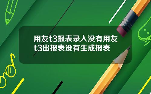 用友t3报表录入没有用友t3出报表没有生成报表