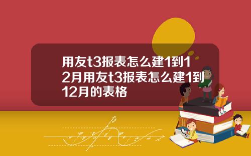 用友t3报表怎么建1到12月用友t3报表怎么建1到12月的表格