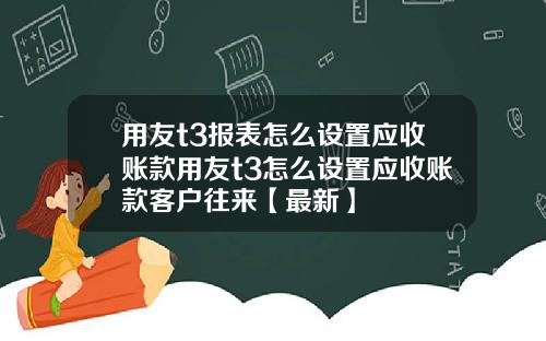 用友t3报表怎么设置应收账款用友t3怎么设置应收账款客户往来【最新】